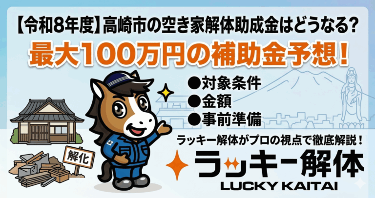 【令和8年度】高崎市の空き家解体助成金はどうなる？最大100万円の補助金予想と絶対に失敗しない事前準備をラッキー解体が徹底解説（2026年度）