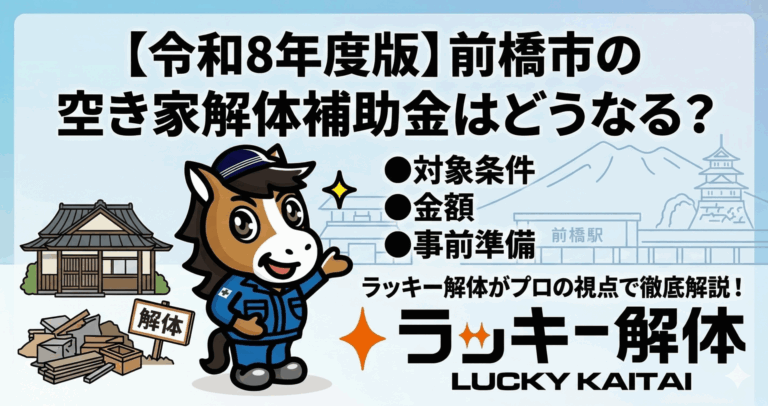 【令和8年度版】前橋市の空き家解体補助金はどうなる？対象条件や金額から事前準備までラッキー解体が徹底解説（2026年度）